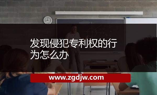 發(fā)現(xiàn)侵犯專(zhuān)利權(quán)的行為怎么辦 