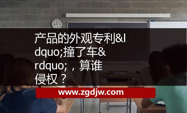 產(chǎn)品的外觀專利“撞了車”，算誰侵權(quán)？ 