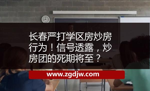 長春嚴(yán)打?qū)W區(qū)房炒房行為！信號透露，炒房團(tuán)的死期將至？ 