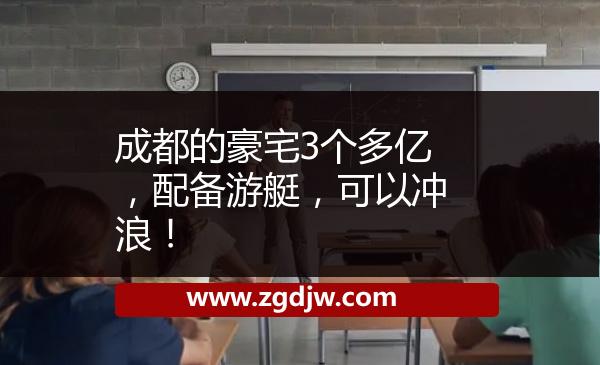 成都的豪宅3個多億，配備游艇，可以沖浪！ 