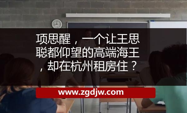 項思醒，一個讓王思聰都仰望的高端海王，卻在杭州租房??？ 
