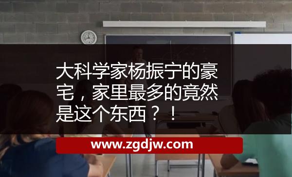 大科學家楊振寧的豪宅，家里最多的竟然是這個東西？！ 