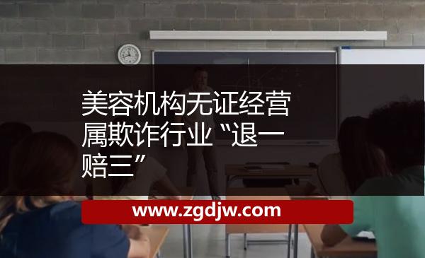 美容機構(gòu)無證經(jīng)營 屬欺詐行業(yè) “退一賠三”