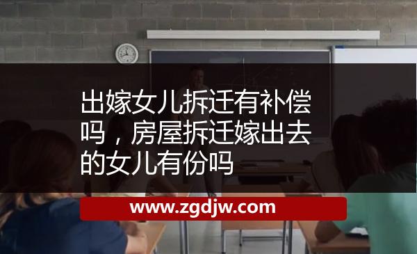 出嫁女兒拆遷有補償嗎，房屋拆遷嫁出去的女兒有份嗎 