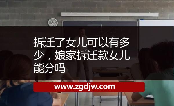 拆遷了女兒可以有多少，娘家拆遷款女兒能分嗎 