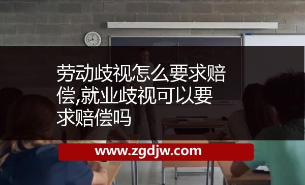 勞動(dòng)歧視怎么要求賠償,就業(yè)歧視可以要求賠償嗎 