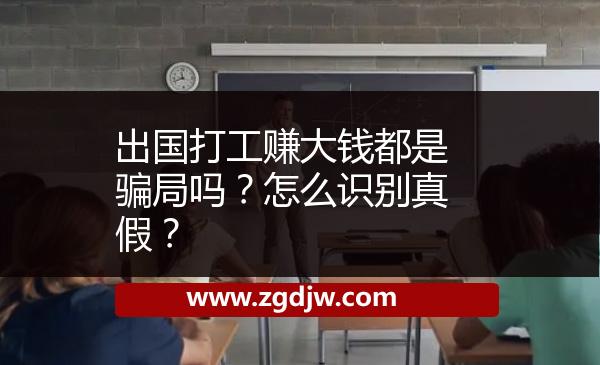 出國(guó)打工賺大錢都是騙局嗎？怎么識(shí)別真假？ 
