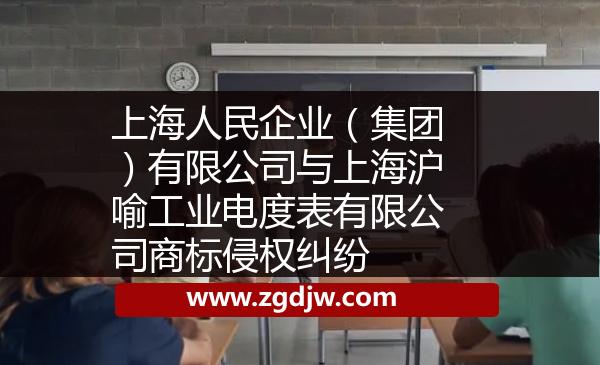 上海人民企業(yè)(集團(tuán))有限公司與上海滬喻工業(yè)電度表有限公司商標(biāo)侵權(quán)糾紛