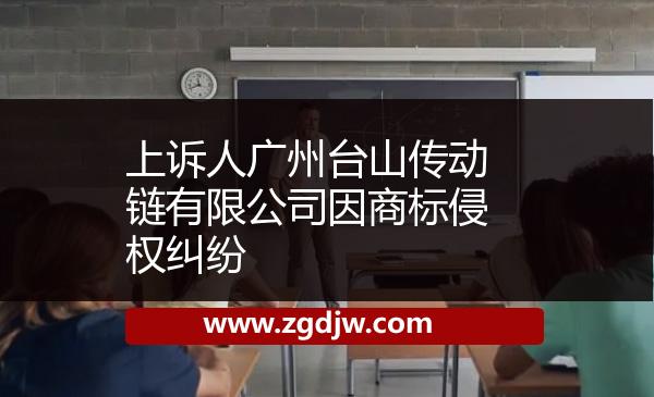 上訴人廣州臺(tái)山傳動(dòng)鏈有限公司因商標(biāo)侵權(quán)糾紛