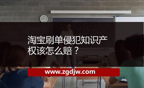 淘寶刷單侵犯知識(shí)產(chǎn)權(quán)該怎么賠？ 