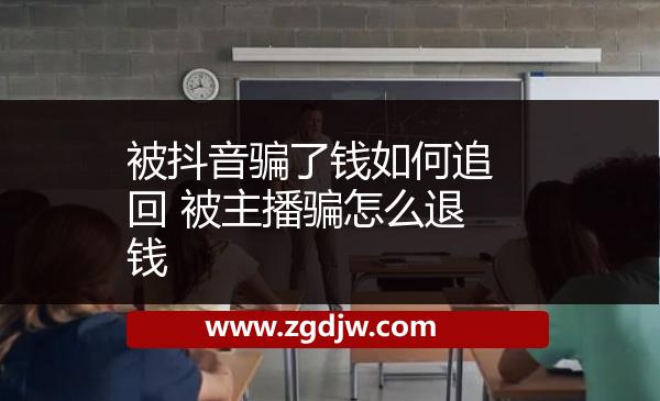 被抖音騙了錢(qián)如何追回 被主播騙怎么退錢(qián) 