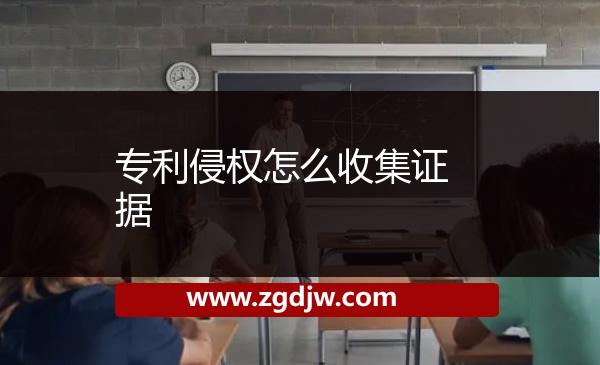 專利侵權(quán)怎么收集證據(jù)