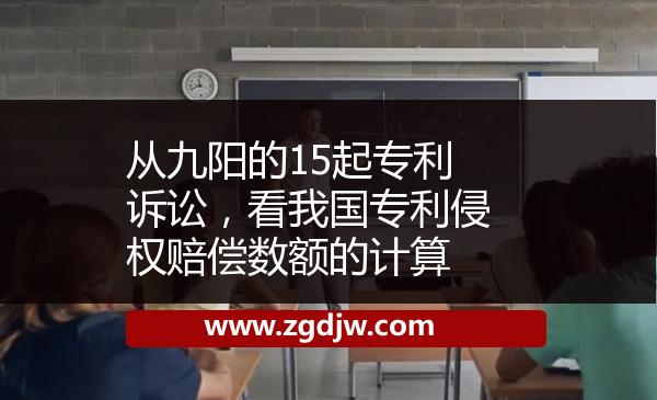 從九陽(yáng)的15起專(zhuān)利訴訟，看我國(guó)專(zhuān)利侵權(quán)賠償數(shù)額的計(jì)算 
