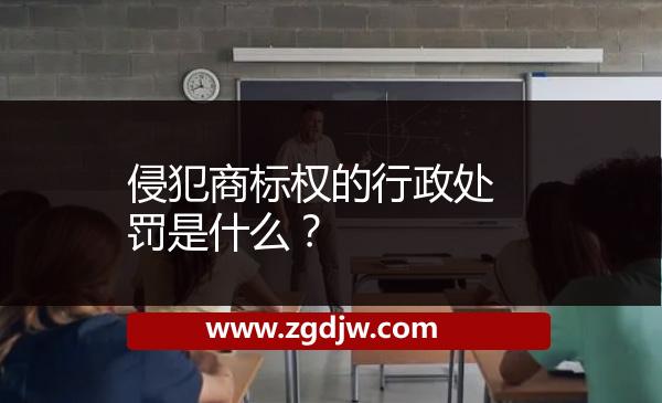 侵犯商標(biāo)權(quán)的行政處罰是什么？ 