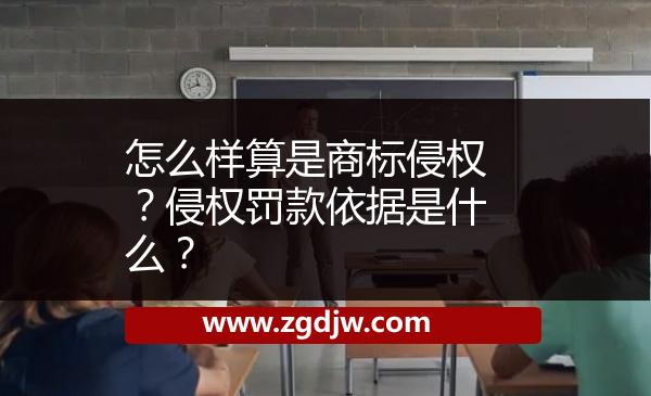 怎么樣算是商標(biāo)侵權(quán)？侵權(quán)罰款依據(jù)是什么？ 