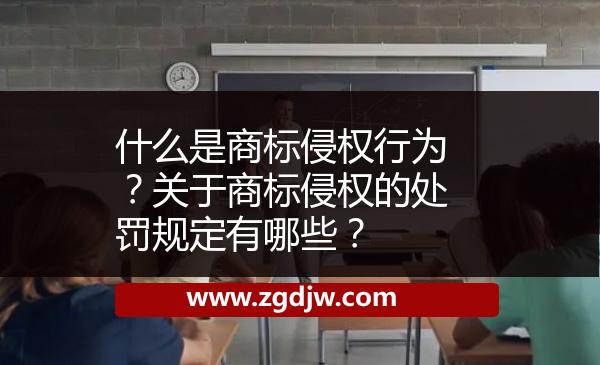 什么是商標(biāo)侵權(quán)行為？關(guān)于商標(biāo)侵權(quán)的處罰規(guī)定有哪些？ 