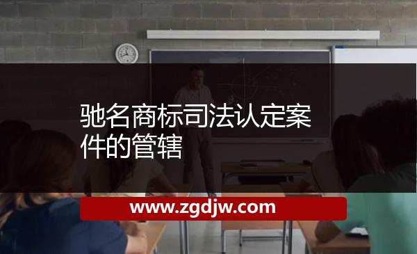 馳名商標(biāo)司法認(rèn)定案件的管轄 