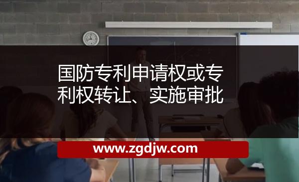 國(guó)防專利申請(qǐng)權(quán)或?qū)＠麢?quán)轉(zhuǎn)讓、實(shí)施審批 