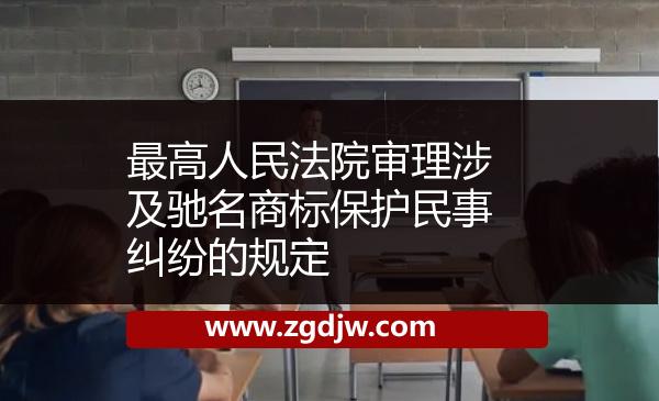 最高人民法院審理涉及馳名商標(biāo)保護(hù)民事糾紛的規(guī)定 