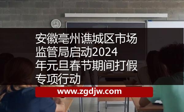 安徽亳州譙城區(qū)市場(chǎng)監(jiān)管局啟動(dòng)2024年元旦春節(jié)期間打假專(zhuān)項(xiàng)行動(dòng) 