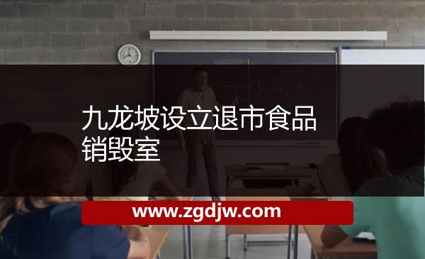 九龍坡設立退市食品銷毀室 