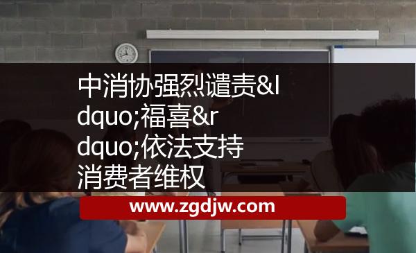 中消協強烈譴責“福喜”依法支持消費者維權 