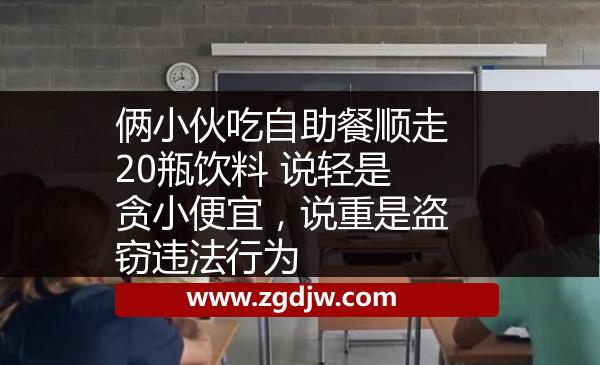 倆小伙吃自助餐順走20瓶飲料 說(shuō)輕是貪小便宜，說(shuō)重是盜竊違法行為 