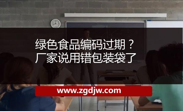 綠色食品編碼過期？廠家說用錯包裝袋了 